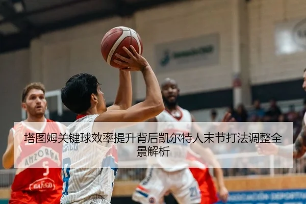 塔图姆关键球效率提升背后凯尔特人末节打法调整全景解析